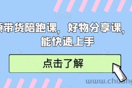 短视频带货陪跑课，好物分享课，新手也能快速上手