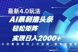 （14258期）今日头条最新玩法4.0，思路简单，复制粘贴，轻松实现矩阵日入2000+