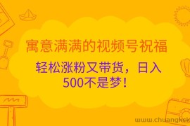 寓意满满的视频号祝福，轻松涨粉又带货，日入500不是梦！