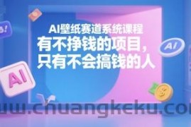 AI壁纸赛道系统课程，有不挣钱的项目，只有不会搞钱的人