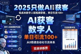 2025只做AI获客，AI超级获客实训营，低成本数字人短视频获客，单日引流100+