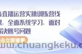 抖音直播运营实操训练营线下课，全面系统学习，面对面解决账号问题