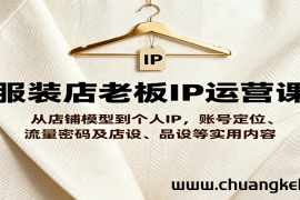 服装店老板IP运营课，从店铺模型到个人IP，账号定位、流量密码及店设、品设等实用内容