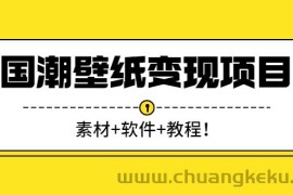 （2636期）国潮壁纸变现项目：新手可操作日赚300+（素材+软件+教程）