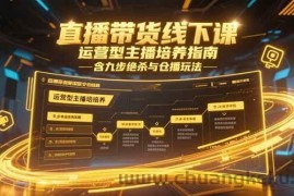 （15281期）直播带货线下课，运营型主播培养指南，含九步绝杀与仓播玩法