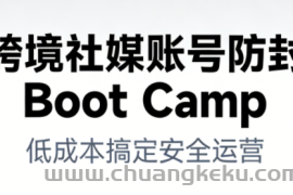 跨境社媒账号防封Boot Camp，低成本搞定社媒账号安全与长期运营