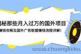 （2891期）揭秘那些月入过万的国外项目，赚钱攻略及国外广告联盟赚钱流程详解！