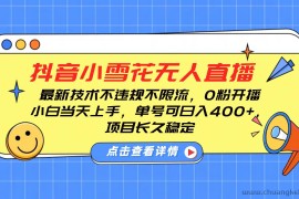 抖音小雪花无人直播，0粉开播，不违规不限流，新手单号可日入400+，长久稳定