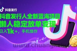 抖音发行人全新蓝海项目，懒人稳定放单变现,，日入1k+，手机操作【揭秘】