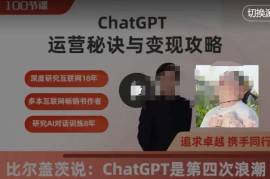 ChatGPT运营秘诀与变现攻略（100节课），ChatGPT最全面的实用教程