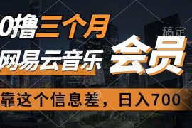 （11003期）0撸三个月网易云音乐会员，靠这个信息差一天赚700，月入2w