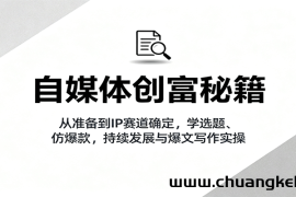自媒体创富秘籍：从准备到IP赛道确定，学选题、仿爆款，持续发展与爆文写作实操