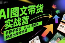 AI图文带货实战营，手把手教学，从入门到精通，快速出单拿结果