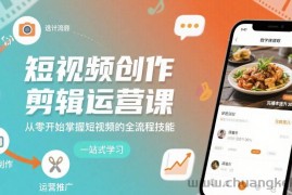 短视频创作剪辑运营课，从零开始掌握短视频的全流程技能