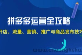 （12264期）2024拼多多运营全攻略：开店、流量、营销、推广与商品发布技巧（无水印）