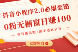 （1381期）抖音小程序2.0必爆套路0粉无橱窗日赚100（养号新思路+破不适宜公开）无水印