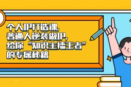 （2046期）个人IP打造课，普通人逆袭做IP，给你“知识主播王者”的专属秘籍