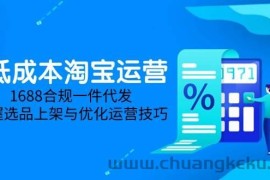 （14806期）低成本淘宝运营-5月更新，1688合规一件代发，掌握选品上架与优化运营技巧