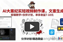 （15992期）AI大案纪实短视频制作课，文案生成+剪辑教学+伙伴计划，单条收益7-10元