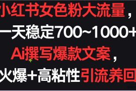 小红书女色粉流量，一天稳定700~1000+  Ai撰写爆款文案，条条火爆+高粘性引流养回头客