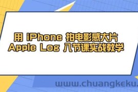用iPhone拍电影感大片，Apple Log 8节课实战教学（课件+素材）