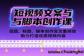 短视频文案与脚本创作课：选题、标题、脚本创作及文案修改等助力打造优质视频内容