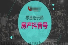 零基础玩转房产抖音号-抖音卖房教程