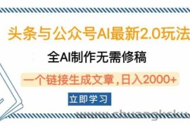 （14117期）头条与公众号AI最新2.0玩法，全AI制作无需人工修稿，一个标题生成文章…