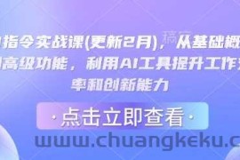 AI指令实战课(更新2月)，从基础概念到高级功能，利用AI工具提升工作效率和创新能力