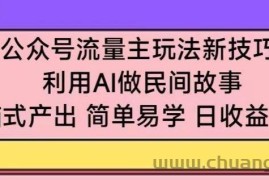 公众号流量主玩法新技巧，利用AI做民间故事 ，无脑式产出，简单易学，日收益300+【揭秘】