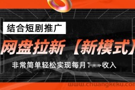 网盘拉新【新模式】，结合短剧推广，听话照做，非常简单轻松实现每月1w+收入【揭秘】