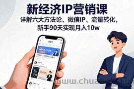 （16194期）新经济IP营销课：详解六大方法论、微信IP、流量转化，新手90天实现月入10w