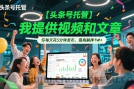 【头条号托管 】我提供视频和文章，你每天花5分钟发布，最高躺挣1W+【揭秘】