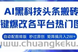 AI黑科技头条搬砖，一键爆改各平台热门图文 自动配图排版，秒过原创，矩阵搞月入2W+【揭秘】