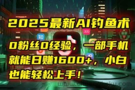 （15163期）2025最新AI钓鱼术：0粉丝0经验，一部手机就能开启自动赚钱模式！