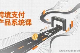 （17289期）跨境支付产品系统课，涵盖基础理论、通道解析、核心系统设计，附赠11套原型，助力升职加薪