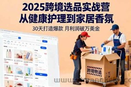 （16186期）2025跨境选品实战营：从健康护理到家居香氛，30天打造爆款,月利润破万美金