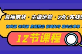 （4965期）直播带货·主播运营2合1实战课 有货源 无货源 直播推流 极速起号 稳定出单