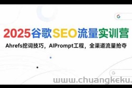 （15411期）2025谷歌SEO流量实训营;，Ahrefs挖词技巧，AIPrompt工程，全渠道流量抢夺