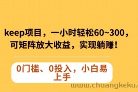 Keep蓝海项目，一小时轻松60~300＋，可矩阵放大收益，可实现躺赚【揭秘】