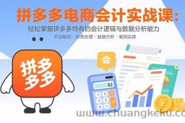 （15767期）拼多多电商会计实战课：轻松掌握拼多多特有的会计逻辑与数据分析能力