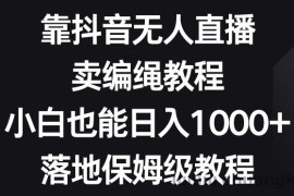 靠抖音无人直播，卖编绳教程，小白也能日入1000+，落地保姆级教程【揭秘】