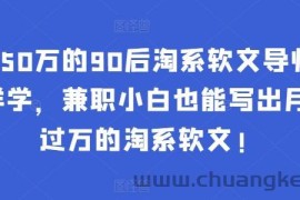 年入50万的90后淘系软文导师：这样学，兼职小白也能写出月收过万的淘系软文!