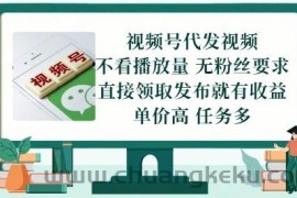 视频号代发视频，无需做视频，无需写文案，不看播放量，无粉丝要求，直接领取发布就有收益【揭秘】