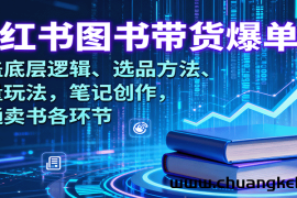 小红书图书带货爆单课：涵盖底层逻辑、选品方法、流量玩法，笔记创作，打通卖书各环节