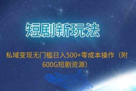 （9894期）短剧新玩法，私域变现无门槛日入500+零成本操作（附600G短剧资源）