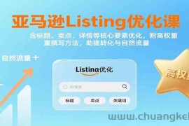 亚马逊Listing优化课：标题、卖点、详情等，高权重撰写方法，提转化与自然流量