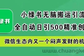 小绿书无脑搬运引流，全自动日引500精准创业粉，微信生态内又一个闷声发财的机会【揭秘】