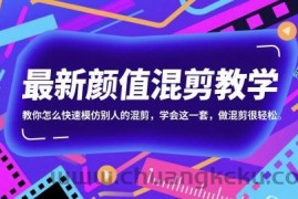 最新颜值混剪教学，教你怎么快速模仿别人的混剪，学会这一套，做混剪很轻松