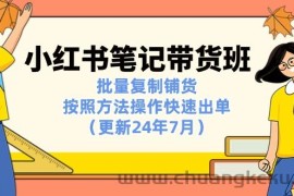 （11529期）小红书笔记-带货班：批量复制铺货，按照方法操作快速出单（更新24年7月）